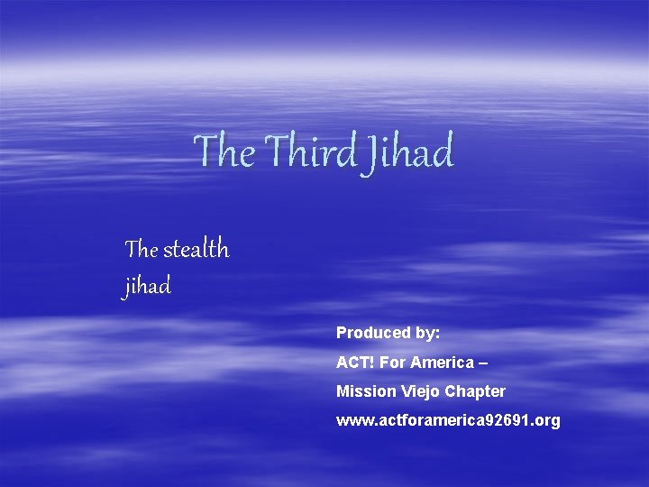 The Third Jihad The stealth jihad Produced by: ACT! For America – Mission Viejo