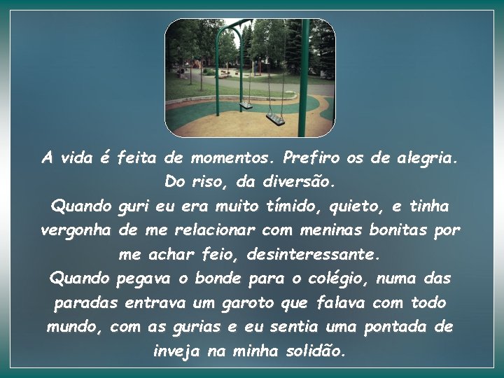 A vida é feita de momentos. Prefiro os de alegria. Do riso, da diversão.
