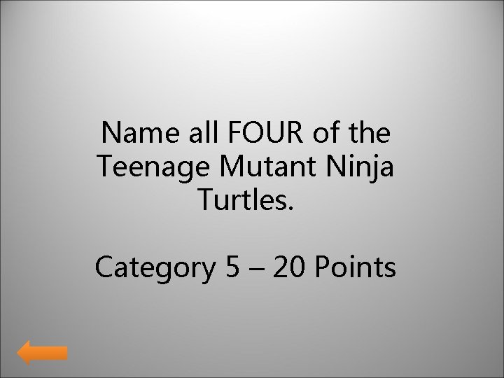 Name all FOUR of the Teenage Mutant Ninja Turtles. Category 5 – 20 Points