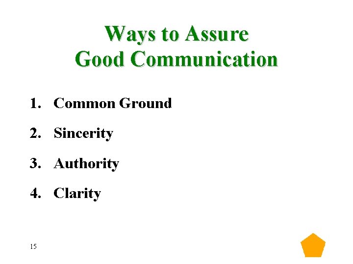 Ways to Assure Good Communication 1. Common Ground 2. Sincerity 3. Authority 4. Clarity Ways to Assure Good Communication 1. Common Ground 2. Sincerity 3. Authority 4. Clarity