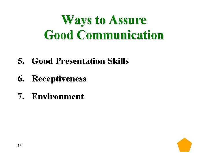 Ways to Assure Good Communication 5. Good Presentation Skills 6. Receptiveness 7. Environment 16 Ways to Assure Good Communication 5. Good Presentation Skills 6. Receptiveness 7. Environment 16