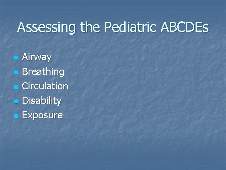 Assessing the Pediatric ABCDEs n n n Airway Breathing Circulation Disability Exposure 