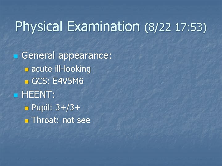 Physical Examination (8/22 17: 53) n General appearance: acute ill-looking n GCS: E 4