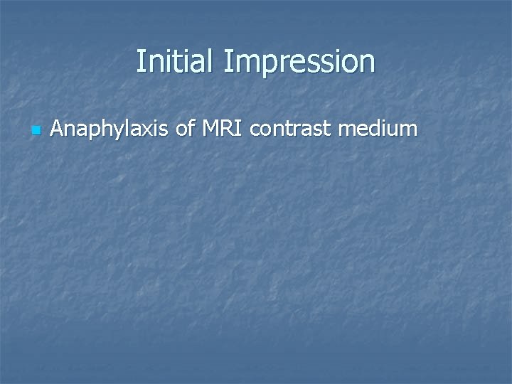 Initial Impression n Anaphylaxis of MRI contrast medium 