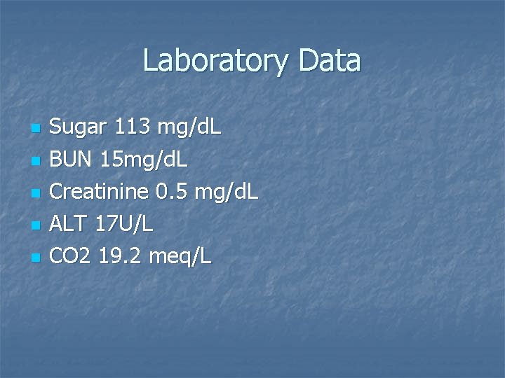 Laboratory Data n n n Sugar 113 mg/d. L BUN 15 mg/d. L Creatinine