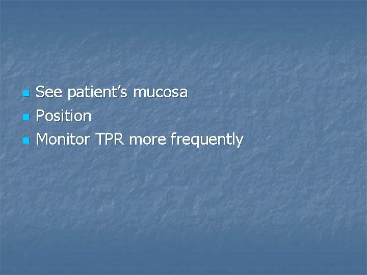 n n n See patient’s mucosa Position Monitor TPR more frequently 