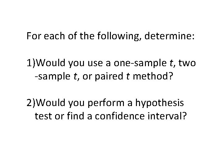 For each of the following, determine: 1)Would you use a one-sample t, two -sample