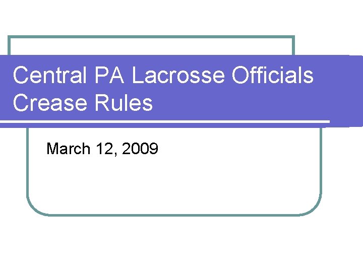 Central PA Lacrosse Officials Crease Rules March 12, 2009 