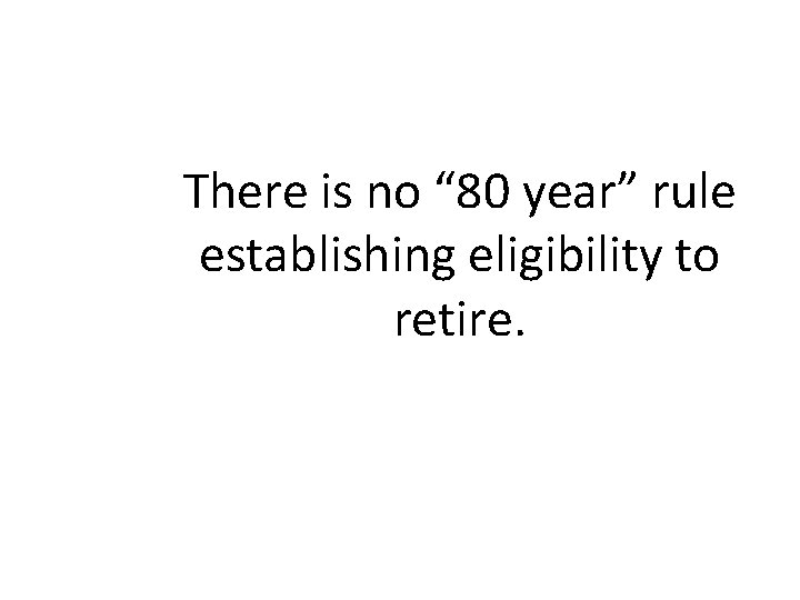 There is no “ 80 year” rule establishing eligibility to retire. 