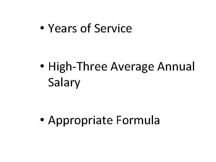  • Years of Service • High-Three Average Annual Salary • Appropriate Formula 