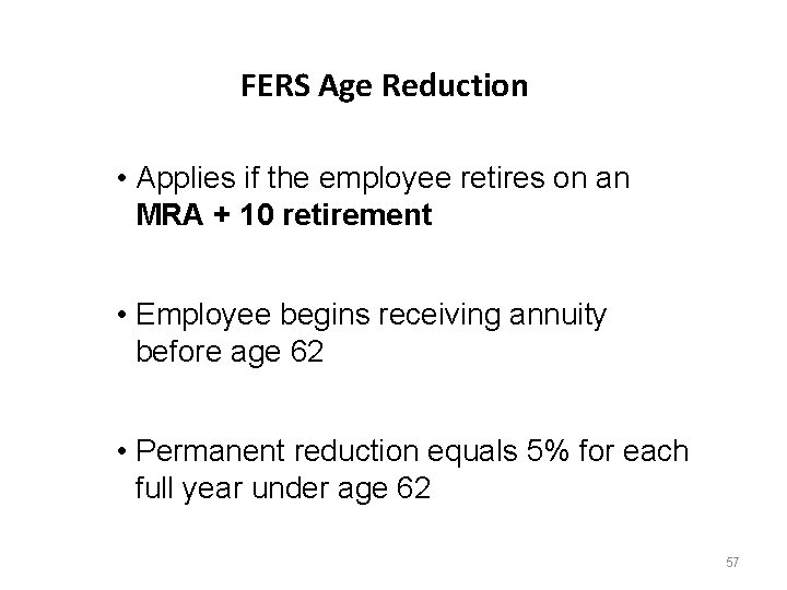 FERS Age Reduction • Applies if the employee retires on an MRA + 10 FERS Age Reduction • Applies if the employee retires on an MRA + 10