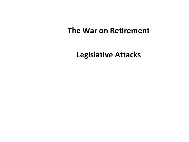 The War on Retirement Legislative Attacks The War on Retirement Legislative Attacks