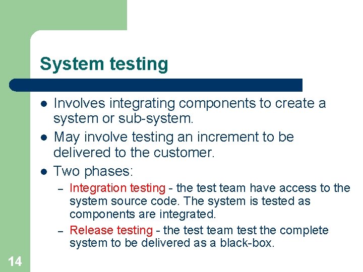 System testing l l l Involves integrating components to create a system or sub-system.