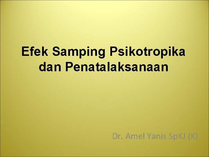 Efek Samping Psikotropika dan Penatalaksanaan Dr. Amel Yanis Sp. KJ (K) 