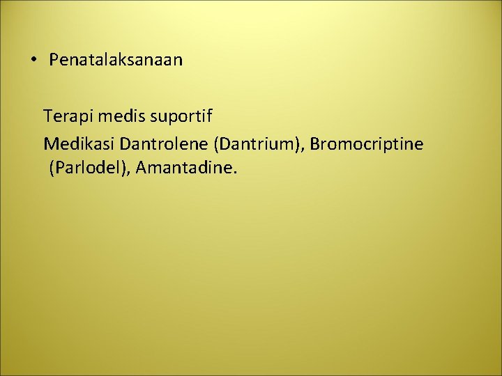  • Penatalaksanaan Terapi medis suportif Medikasi Dantrolene (Dantrium), Bromocriptine (Parlodel), Amantadine. 