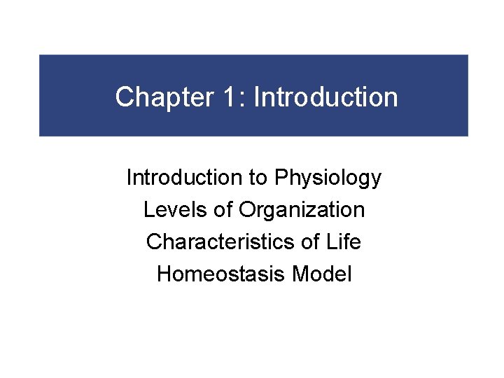 Chapter 1: Introduction to Physiology Levels of Organization Characteristics of Life Homeostasis Model 