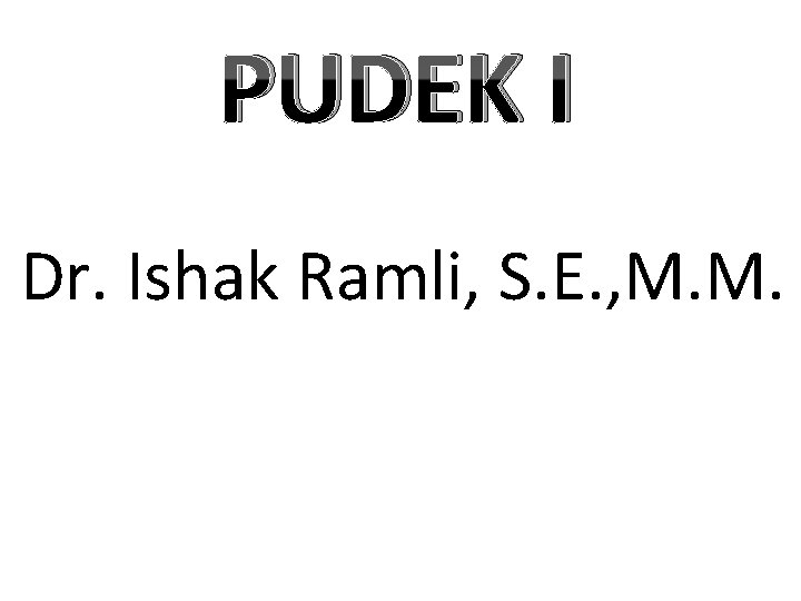 PUDEK I Dr. Ishak Ramli, S. E. , M. M. 