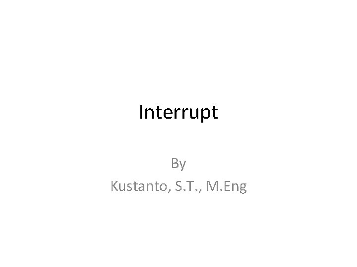 Interrupt By Kustanto, S. T. , M. Eng 