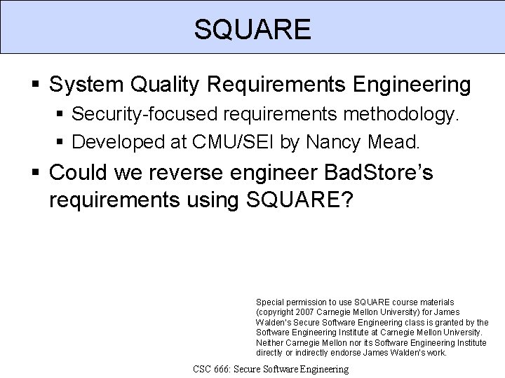 SQUARE § System Quality Requirements Engineering § Security-focused requirements methodology. § Developed at CMU/SEI