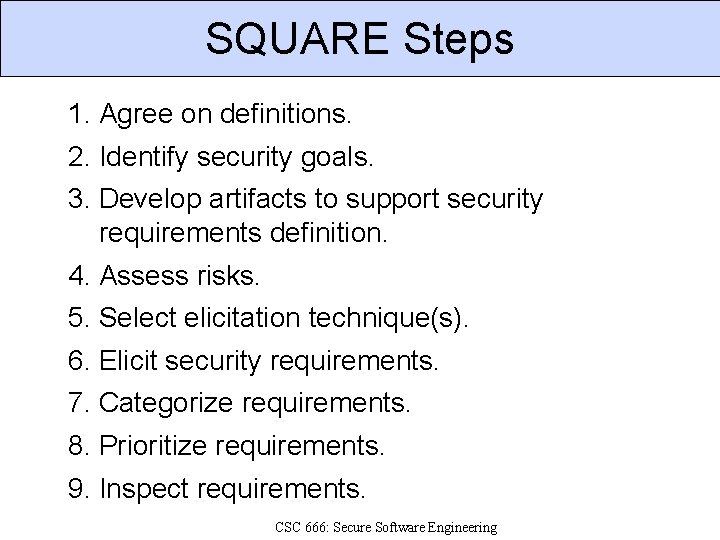 SQUARE Steps 1. Agree on definitions. 2. Identify security goals. 3. Develop artifacts to