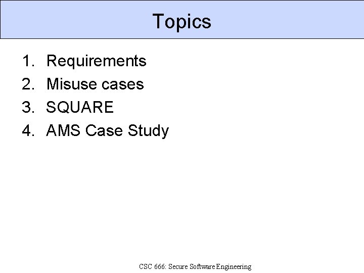 Topics 1. 2. 3. 4. Requirements Misuse cases SQUARE AMS Case Study CSC 666: