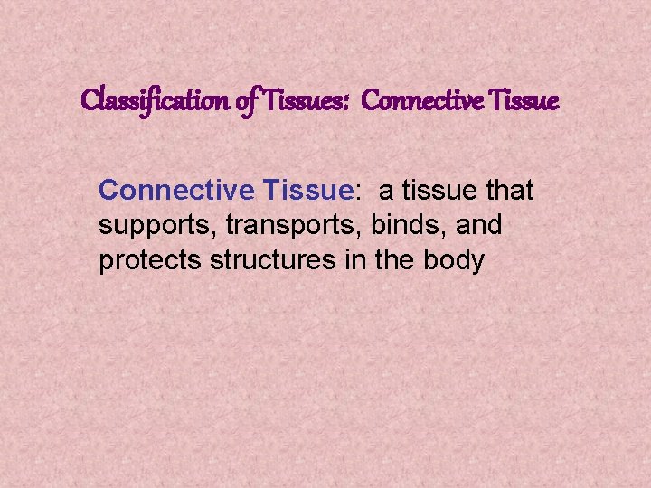 Classification of Tissues: Connective Tissue: a tissue that supports, transports, binds, and protects structures
