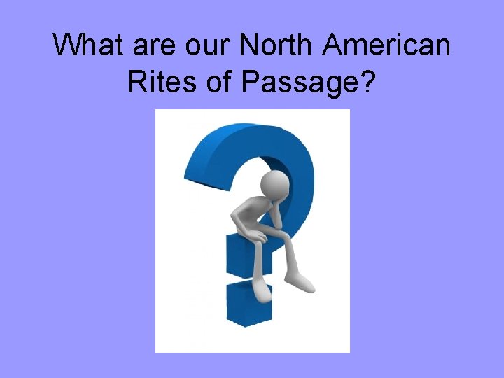 What are our North American Rites of Passage? 
