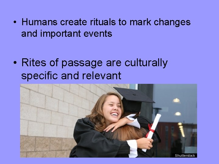  • Humans create rituals to mark changes and important events • Rites of