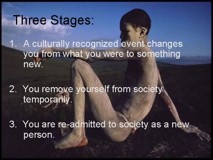 Three Stages: 1. A culturally recognized event changes you from what you were to