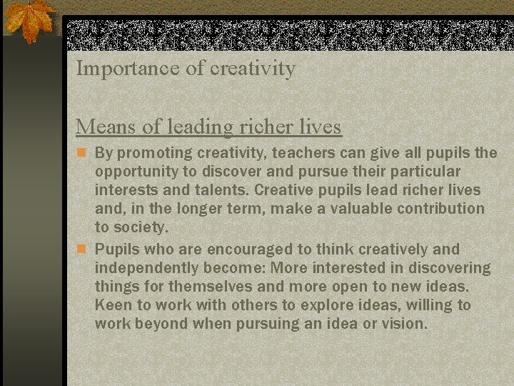 Importance of creativity Means of leading richer lives n By promoting creativity, teachers can