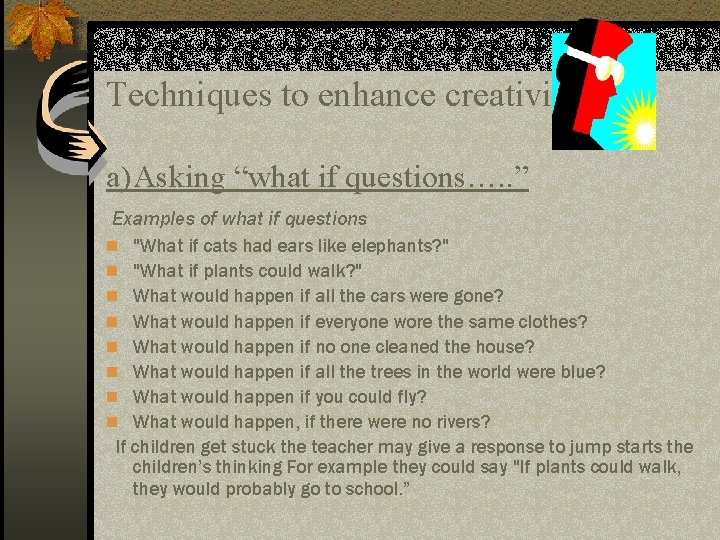 Techniques to enhance creativity a)Asking “what if questions…. . ” Examples of what if