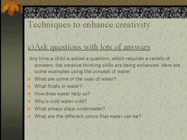Techniques to enhance creativity e)Ask questions with lots of answers Any time a child