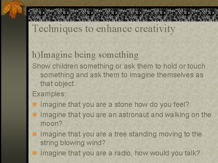 Techniques to enhance creativity h)Imagine being something Show children something or ask them to