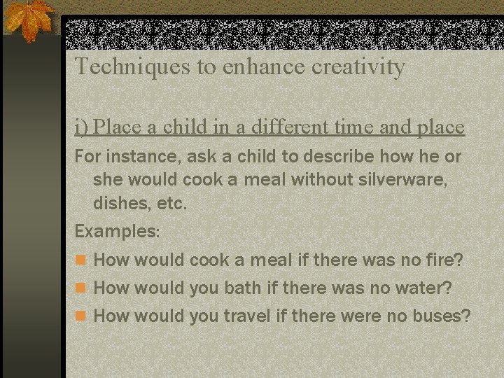 Techniques to enhance creativity i) Place a child in a different time and place