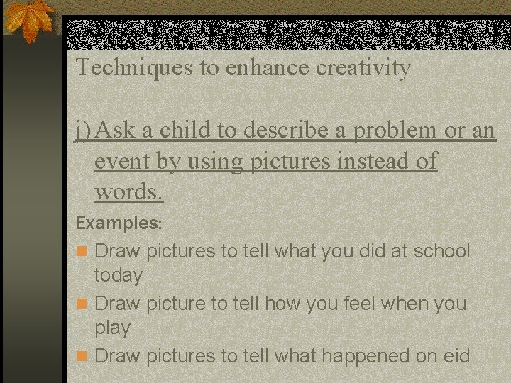 Techniques to enhance creativity j) Ask a child to describe a problem or an