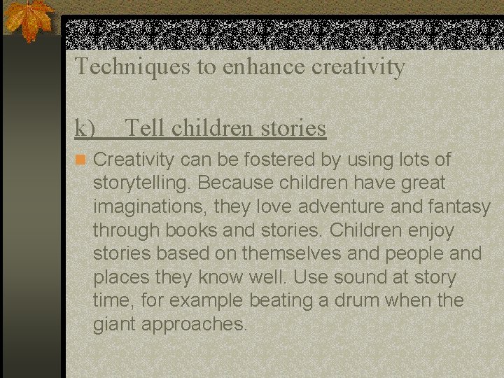 Techniques to enhance creativity k) Tell children stories n Creativity can be fostered by