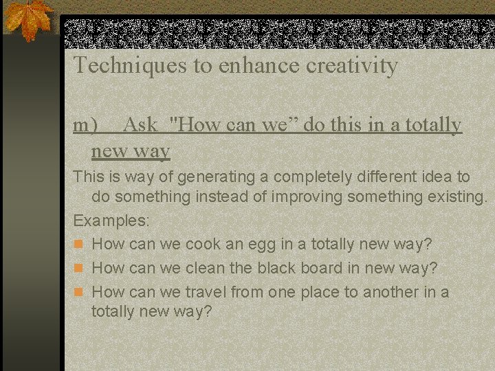 Techniques to enhance creativity m) Ask "How can we” do this in a totally