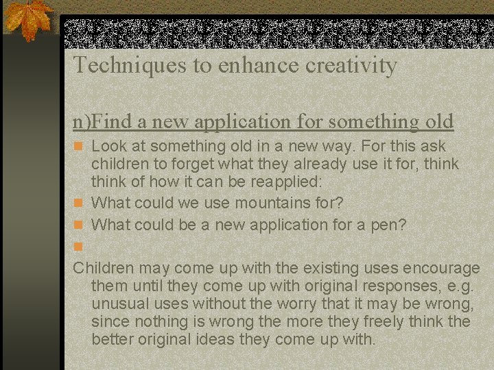Techniques to enhance creativity n)Find a new application for something old n Look at