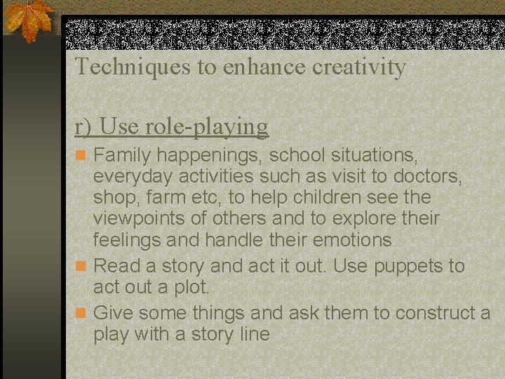 Techniques to enhance creativity r) Use role-playing n Family happenings, school situations, everyday activities