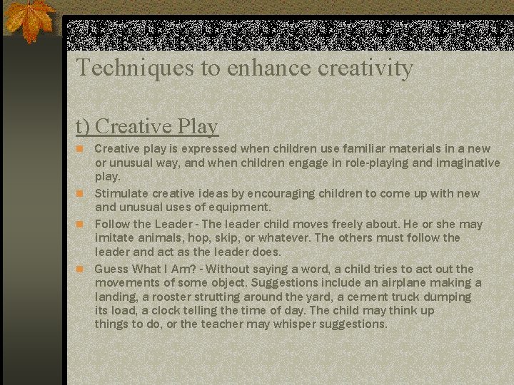 Techniques to enhance creativity t) Creative Play n Creative play is expressed when children