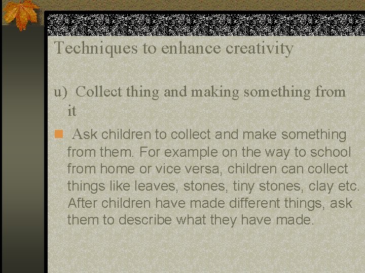 Techniques to enhance creativity u) Collect thing and making something from it n Ask