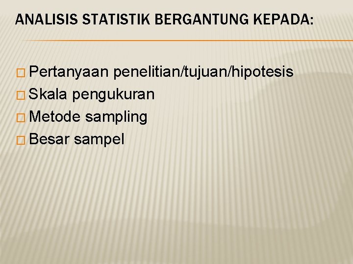 ANALISIS STATISTIK BERGANTUNG KEPADA: � Pertanyaan penelitian/tujuan/hipotesis � Skala pengukuran � Metode sampling �