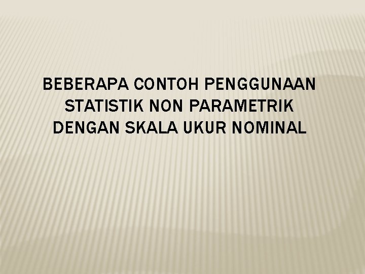 BEBERAPA CONTOH PENGGUNAAN STATISTIK NON PARAMETRIK DENGAN SKALA UKUR NOMINAL 