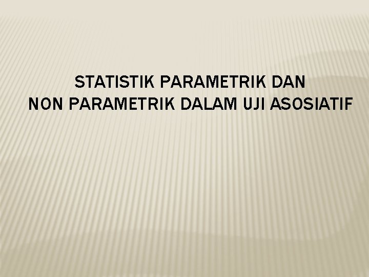 STATISTIK PARAMETRIK DAN NON PARAMETRIK DALAM UJI ASOSIATIF 