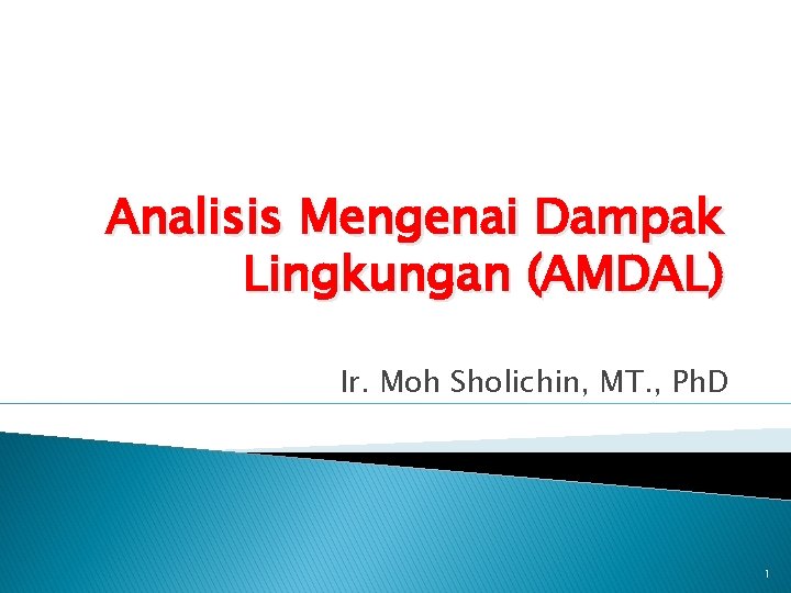 Analisis Mengenai Dampak Lingkungan (AMDAL) Ir. Moh Sholichin, MT. , Ph. D 1 