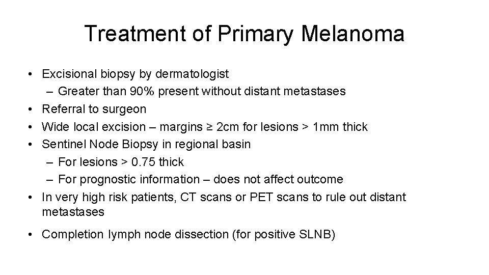 Treatment of Primary Melanoma • Excisional biopsy by dermatologist – Greater than 90% present