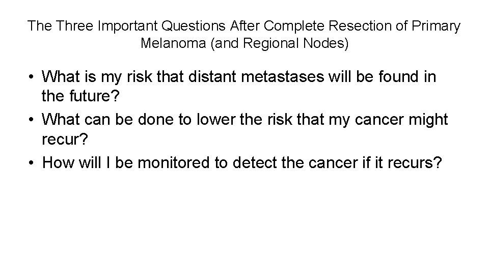 The Three Important Questions After Complete Resection of Primary Melanoma (and Regional Nodes) •