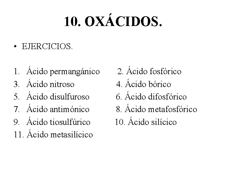 10. OXÁCIDOS. • EJERCICIOS. 1. Ácido permangánico 2. Ácido fosfórico 3. Ácido nitroso 4.