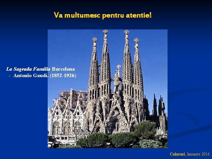 Va multumesc pentru atentie! La Sagrada Familia Barcelona - Antonio Gaudí. (1852 -1926) Calarasi,