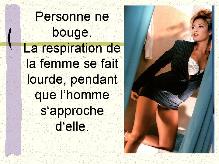 Personne ne bouge. La respiration de la femme se fait lourde, pendant que l‘homme